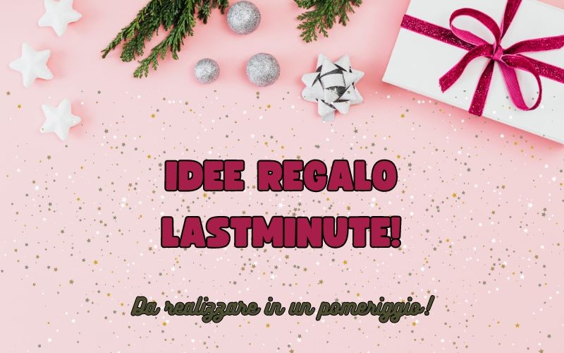 Regali lastminute handmade